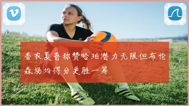 香农夏普称赞哈珀潜力无限但布伦森场均得分更胜一筹