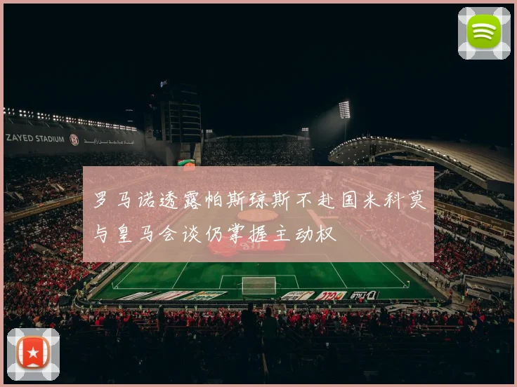 罗马诺透露帕斯琼斯不赴国米科莫与皇马会谈仍掌握主动权