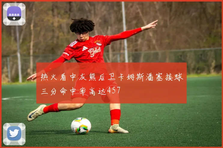 热火看中灰熊后卫卡姆斯潘塞接球三分命中率高达457