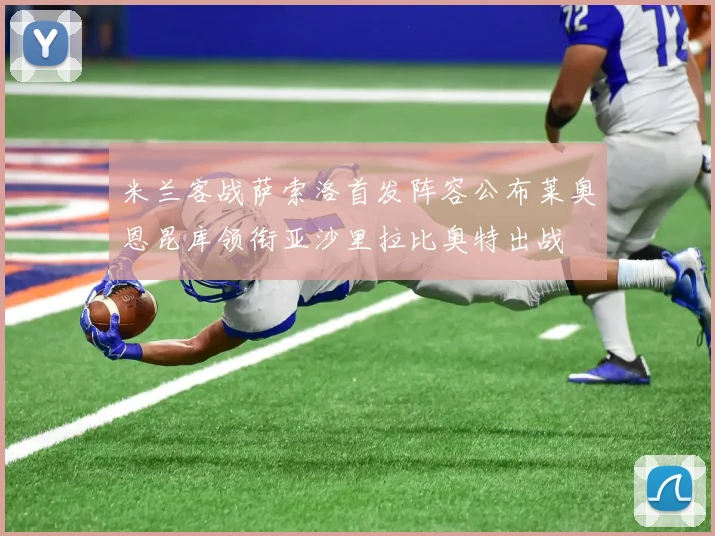 米兰客战萨索洛首发阵容公布莱奥恩昆库领衔亚沙里拉比奥特出战