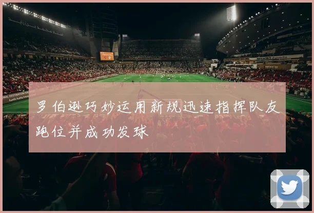 罗伯逊巧妙运用新规迅速指挥队友跑位并成功发球