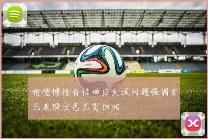 伦德博格自信回应失误问题强调自己表现出色无需担忧