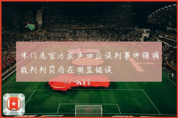 津门虎官方发声回应误判事件强调裁判判罚存在明显错误