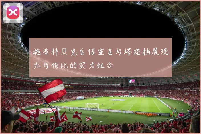 施洛特贝克自信宣言与塔搭档展现无与伦比的实力组合