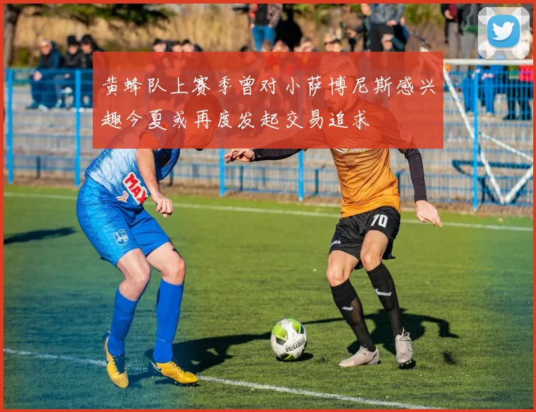 黄蜂队上赛季曾对小萨博尼斯感兴趣今夏或再度发起交易追求